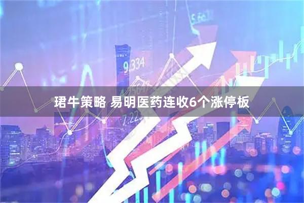 珺牛策略 易明医药连收6个涨停板