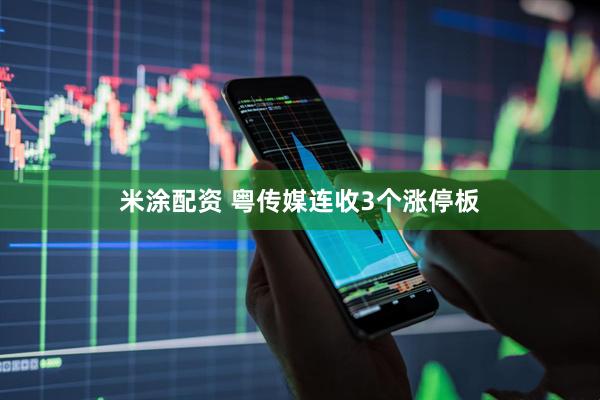 米涂配资 粤传媒连收3个涨停板