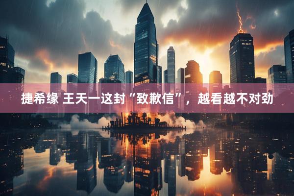 捷希缘 王天一这封“致歉信”，越看越不对劲