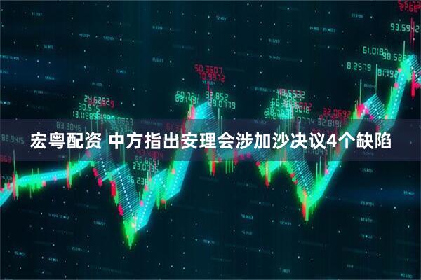 宏粤配资 中方指出安理会涉加沙决议4个缺陷