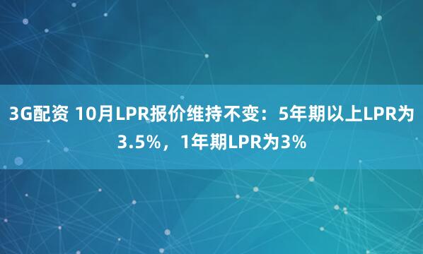 3G配资 10月LPR报价维持不变：5年期以上LPR为3.5%，1年期LPR为3%