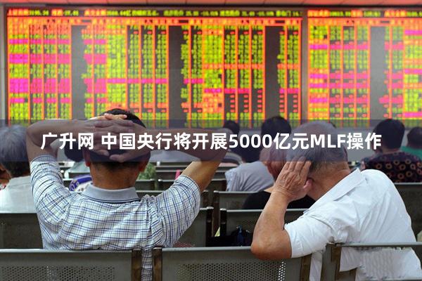 广升网 中国央行将开展5000亿元MLF操作