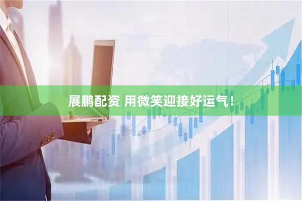 展鹏配资 用微笑迎接好运气！