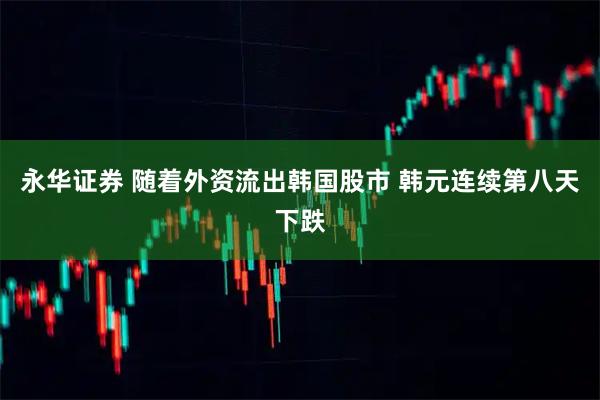 永华证券 随着外资流出韩国股市 韩元连续第八天下跌
