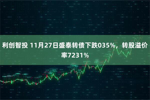 利创智投 11月27日盛泰转债下跌035%，转股溢价率7231%