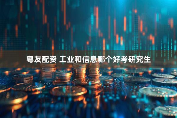 粤友配资 工业和信息哪个好考研究生