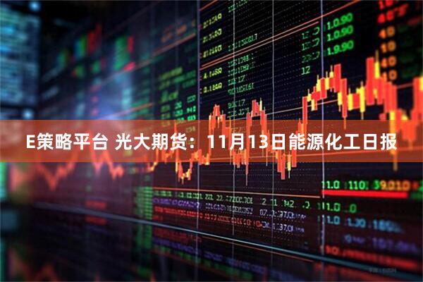 E策略平台 光大期货：11月13日能源化工日报