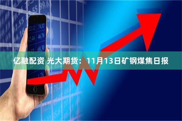 亿融配资 光大期货：11月13日矿钢煤焦日报