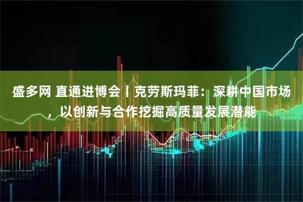 盛多网 直通进博会丨克劳斯玛菲：深耕中国市场，以创新与合作挖掘高质量发展潜能