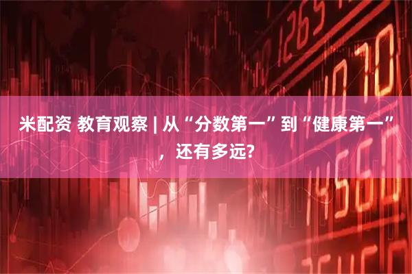 米配资 教育观察 | 从“分数第一”到“健康第一”，还有多远?