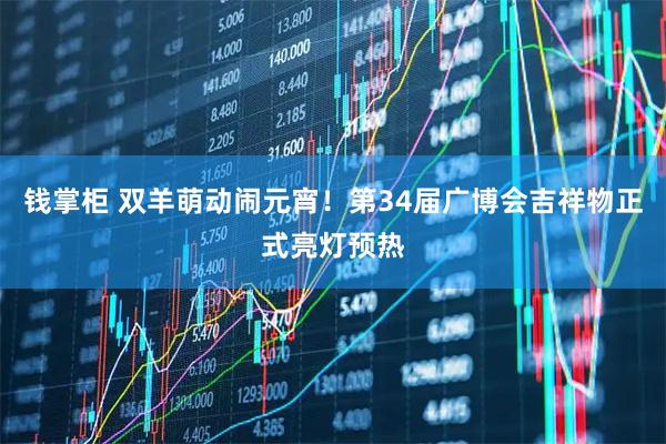 钱掌柜 双羊萌动闹元宵！第34届广博会吉祥物正式亮灯预热