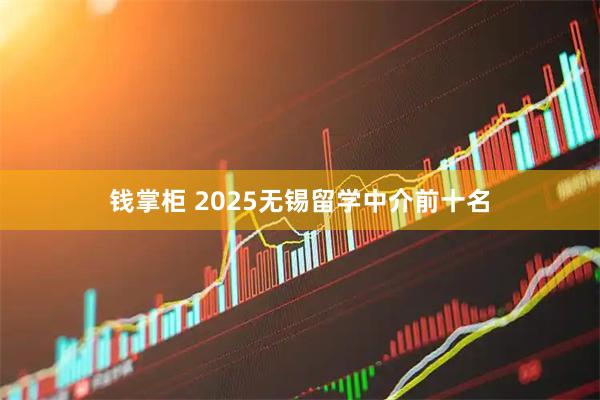 钱掌柜 2025无锡留学中介前十名