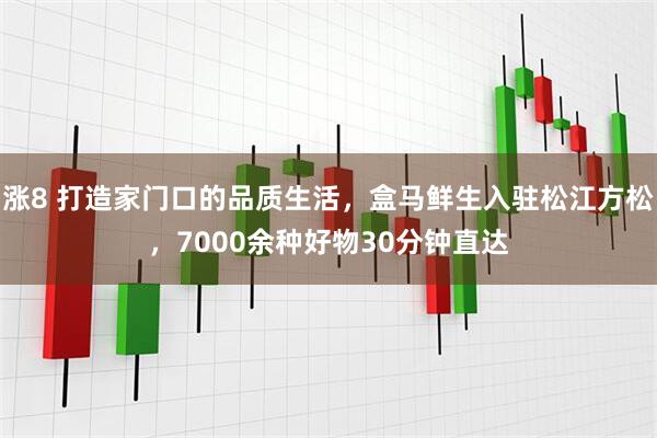 涨8 打造家门口的品质生活，盒马鲜生入驻松江方松，7000余种好物30分钟直达